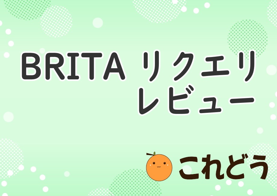 BRITA　リクエリ　レビュー　これどう　と緑の背景に黒い文字で書かれた画像