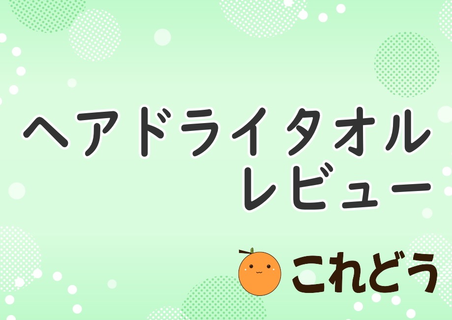 ヘアドライタオル　レビュー　これどう　と緑の背景に黒い文字で書かれた画像