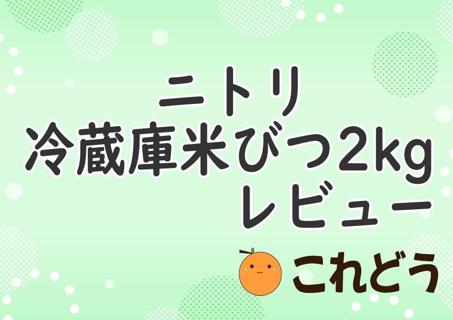 ニトリ　冷蔵庫米びつ2kg　レビュー　これどう　と緑の背景に黒い文字で書かれた画像